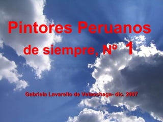 Pintores Peruanos
de siempre, Nº 1
Gabriela Lavarello de Velaochaga- dic. 2007Gabriela Lavarello de Velaochaga- dic. 2007
 