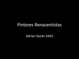 Pintores Renacentistas
Adrian Duran 10A2
 