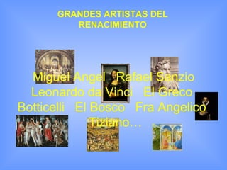GRANDES ARTISTAS DEL
         RENACIMIENTO




  Miguel Angel Rafael Sanzio
  Leonardo da Vinci El Greco
Botticelli El Bosco Fra Angelico
              Tiziano…
 