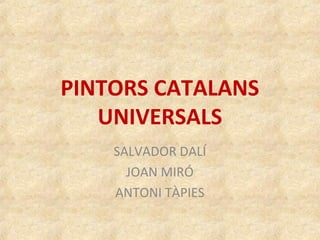 PINTORS CATALANS
UNIVERSALS
SALVADOR DALÍ
JOAN MIRÓ
ANTONI TÀPIES
 