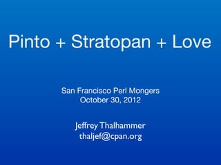 Pinto + Stratopan + Love

      San Francisco Perl Mongers
           October 30, 2012


         Jeffrey Thalhammer
          thaljef@cpan.org
 