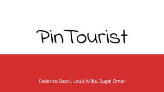 PinTourist
Federico Bacci, Louis Milia, Sugal Omar
 