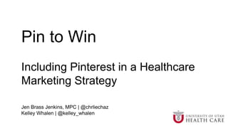 Pin to Win
Including Pinterest in a Healthcare
Marketing Strategy
Jen Brass Jenkins, MPC | @chrliechaz
Kelley Whalen | @kelley_whalen
 