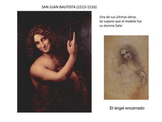 SAN JUAN BAUTISTA (1513-1516)
Una de sus últimas obras.
Se supone que el modelo fue
su alumno Salai
El ángel encarnado
 