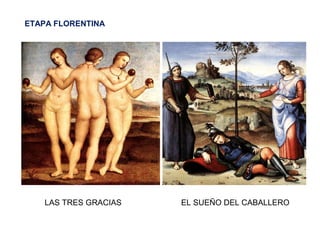 ETAPA FLORENTINA
EL SUEÑO DEL CABALLEROLAS TRES GRACIAS
 
