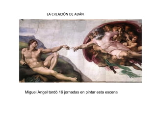 LA CREACIÓN DE ADÁN
Miguel Ángel tardó 16 jornadas en pintar esta escena
 