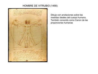 HOMBRE DE VITRUBIO (1490)
Dibujo con anotaciones sobre las
medidas ideales del cuerpo humano.
También conocido como Canon de las
proporciones humanas
 