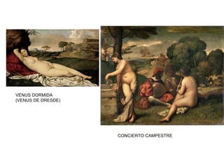 VENUS DORMIDA
(VENUS DE DRESDE)
CONCIERTO CAMPESTRE
Fue el introductor de la temática
de la diosa Venus desnuda
recostada de forma sensual, como
en la Venus dormida y representó
figuras desnudas de apariencia
mitológica mezcladas con otras
vestidas a la moda del S.XVI, como
en el Concierto campestre.
 