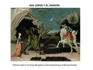 SAN JORGE Y EL DRAGÓN
Pintura más en la línea del gótico internacional que el Renacimiento.
 