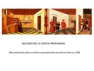 MILAGRO DE LA HOSTIA PROFANADA
Mito antisemita sobre un hecho supuestamente ocurrido en París en 1290
 