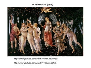 LA PRIMAVERA (1478)
http://www.youtube.com/watch?v=93uxisCc178
http://www.youtube.com/watch?v=w0KoaufVNg4
 