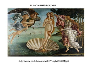 EL NACIMIENTO DE VENUS
http://www.youtube.com/watch?v=plxUQ659Mp0
 