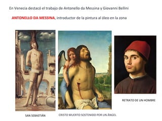 En Venecia destacó el trabajo de Antonello da Messina y Giovanni Bellini
ANTONELLO DA MESSINA, introductor de la pintura al óleo en la zona
CRISTO MUERTO SOSTENIDO POR UN ÁNGELSAN SEBASTIÁN
RETRATO DE UN HOMBRE
 
