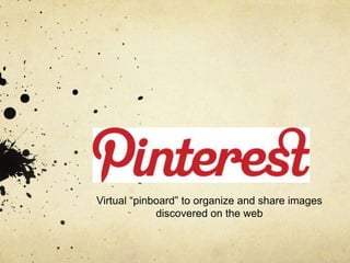 Virtual “pinboard” to organize and share images
             discovered on the web
 