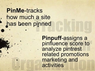 PinMe-tracks
how much a site
has been pinned

           Pinpuff-assigns a
           pinfluence score to
           analyze pintrest
           related promotions
           marketing and
           activities
 
