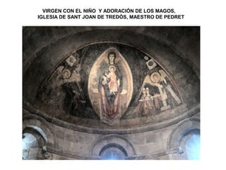 VIRGEN CON EL NIÑO Y ADORACIÓN DE LOS MAGOS,
IGLESIA DE SANT JOAN DE TREDÒS, MAESTRO DE PEDRET
 