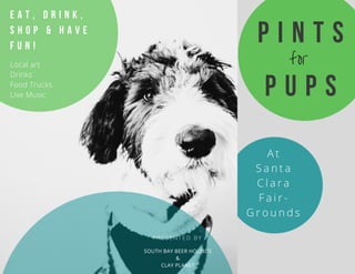 P I N T S
P U P S
A t
S a n t a
C l a r a
F a i r -
G r o u n d s
P R E S E N T E D B Y
SOUTH BAY BEER HOUNDS
&
CLAY PLANET
E A T , D R I N K ,
S H O P & H A V E
F U N !
Local art
Drinks
Food Trucks
Live Music
for
 