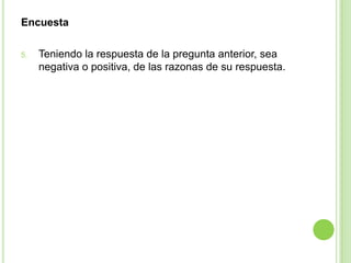 Encuesta

5.   Teniendo la respuesta de la pregunta anterior, sea
     negativa o positiva, de las razonas de su respuesta.
 