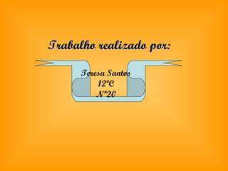 Trabalho realizado por: Teresa Santos 12ºC Nº20 