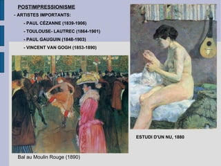 POSTIMPRESSIONISME -  ARTISTES IMPORTANTS:  - PAUL CÉZANNE (1839-1906) - TOULOUSE- LAUTREC (1864-1901) - PAUL GAUGUIN (1848-1903) - VINCENT VAN GOGH (1853-1890) ESTUDI D'UN NU, 1880 Bal au Moulin Rouge (1890) 