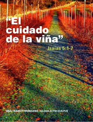 “El
cuidado
de la viña”
HNA. NANCY TRONCOSO, IGLESIA ACYM QUILPUE
Isaías 5:1-7
9
 