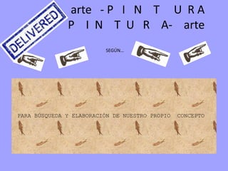 arte - P I N T U R A
P I N T U R A- arte
SEGÚN…
PARA BÚSQUEDA Y ELABORACIÓN DE NUESTRO PROPIO CONCEPTO
 