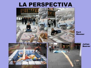 LA PERSPECTIVA
Julian
Beever
Kurt
Wenner
 
