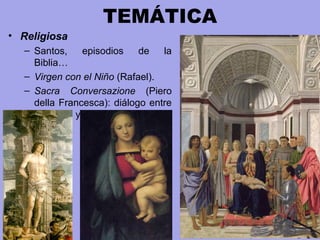 TEMÁTICA
• Religiosa
– Santos, episodios de la
Biblia…
– Virgen con el Niño (Rafael).
– Sacra Conversazione (Piero
della Francesca): diálogo entre
la Virgen y los santos.
 