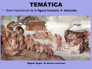 TEMÁTICA
• Gran importancia de la figura humana  desnudo.
Miguel Ángel, El diluvio universal
 