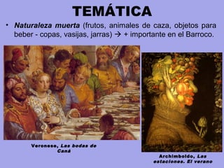 TEMÁTICA
• Naturaleza muerta (frutos, animales de caza, objetos para
beber - copas, vasijas, jarras)  + importante en el Barroco.
Archimboldo, Las
estaciones. El verano
Veronese, Las bodas de
Caná
 