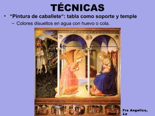 TÉCNICAS
• “Pintura de caballete“: tabla como soporte y temple
– Colores disueltos en agua con huevo o cola.
Fra Angelico,
La
 