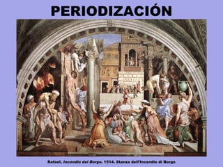 PERIODIZACIÓN
Rafael, Incendio del Borgo. 1514. Stanza dell'Incendio di Borgo
 
