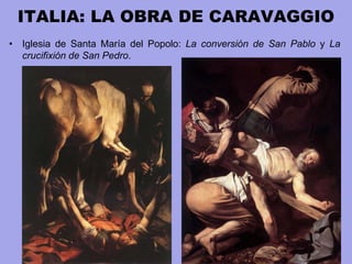 ITALIA: LA OBRA DE CARAVAGGIO
• Iglesia de Santa María del Popolo: La conversión de San Pablo y La
crucifixión de San Pedro.
 