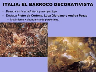 ITALIA: EL BARROCO DECORATIVISTA
• Basada en la quadratura y trampantojo.
• Destaca Pietro da Cortona, Luca Giordano y Andrea Pozzo
– Movimiento + abundancia de personajes.
 