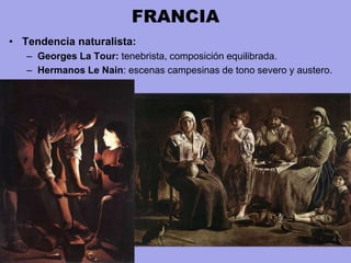 FRANCIA
• Tendencia naturalista:
– Georges La Tour: tenebrista, composición equilibrada.
– Hermanos Le Nain: escenas campesinas de tono severo y austero.
 