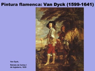 Pintura flamenca: Van Dyck (1599-1641)
Van Dyck,
Retrato de Carlos I
de Inglaterra, 1635
 