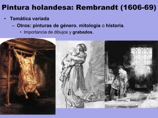 Pintura holandesa: Rembrandt (1606-69)
• Temática variada
– Otros: pinturas de género, mitología o historia.
• Importancia de dibujos y grabados.
 