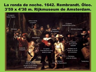 La ronda de noche. 1642. Rembrandt. Óleo.
3'59 x 4'38 m. Rijkmuseum de Amsterdam.
 