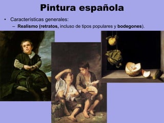 Pintura española
• Características generales:
– Realismo (retratos, incluso de tipos populares y bodegones).
 