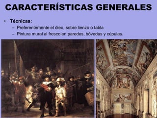 CARACTERÍSTICAS GENERALES
• Técnicas:
– Preferentemente el óleo, sobre lienzo o tabla
– Pintura mural al fresco en paredes, bóvedas y cúpulas.
 