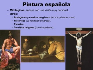 Pintura española
– Mitológicos, aunque con una visión muy personal.
– Otros:
• Bodegones y cuadros de género (en sus primeras obras).
• Históricos (La rendición de Breda).
• Paisajes.
• Temática religiosa (poco importante).
 