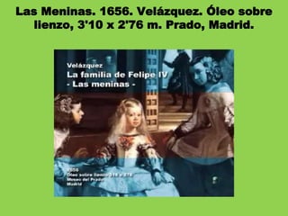 Las Meninas. 1656. Velázquez. Óleo sobre
lienzo, 3'10 x 2'76 m. Prado, Madrid.
 