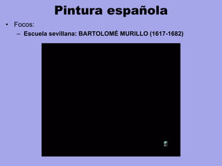 Pintura española
• Focos:
– Escuela sevillana: BARTOLOMÉ MURILLO (1617-1682)
 