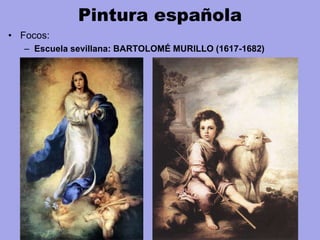 Pintura española
• Focos:
– Escuela sevillana: BARTOLOMÉ MURILLO (1617-1682)
 