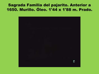 Sagrada Familia del pajarito. Anterior a
1650. Murillo. Óleo. 1'44 x 1'88 m. Prado.
 