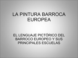 LA PINTURA BARROCA EUROPEA EL LENGUAJE PICTÓRICO DEL BARROCO EUROPEO Y SUS PRINCIPALES ESCUELAS 