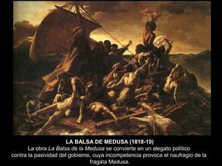 LA BALSA DE MEDUSA (1818-19)
       La obra La Balsa de la Medusa se convierte en un alegato político
contra la pasividad del gobierno, cuya incompetencia provoca el naufragio de la
                                fragata Medusa.
 