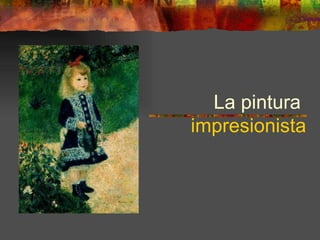 La pintura
impresionista
 