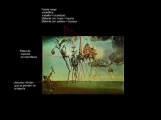 Fuerte carga simbólica: caballo = brutalidad Elefante con mujer = lujuria, Elefante con palacio = riqueza Patas de insectos en mamíferos Llanuras infinitas que se pierden en la lejanía 
