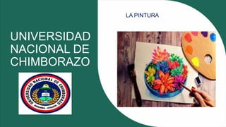 UNIVERSIDAD
NACIONAL DE
CHIMBORAZO
LA PINTURA
 